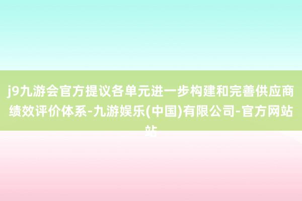 j9九游会官方提议各单元进一步构建和完善供应商绩效评价体系-九游娱乐(中国)有限公司-官方网站