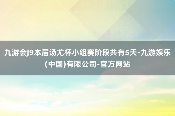 九游会J9本届汤尤杯小组赛阶段共有5天-九游娱乐(中国)有限公司-官方网站