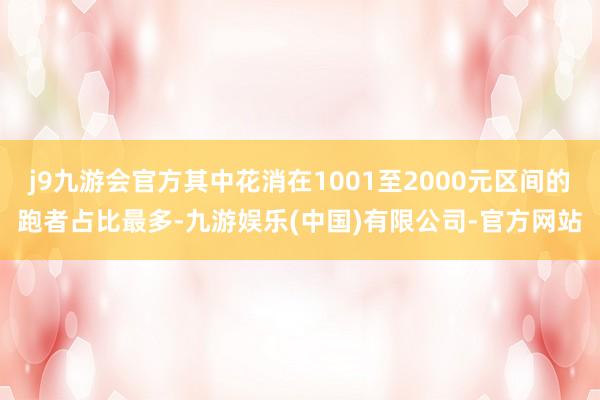 j9九游会官方其中花消在1001至2000元区间的跑者占比最多-九游娱乐(中国)有限公司-官方网站