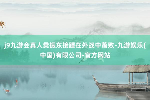 j9九游会真人樊振东接踵在外战中落败-九游娱乐(中国)有限公司-官方网站