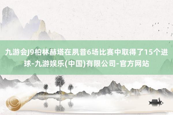 九游会J9柏林赫塔在夙昔6场比赛中取得了15个进球-九游娱乐(中国)有限公司-官方网站