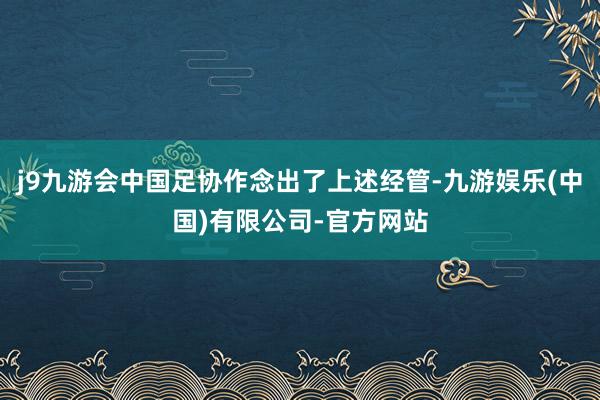 j9九游会中国足协作念出了上述经管-九游娱乐(中国)有限公司-官方网站