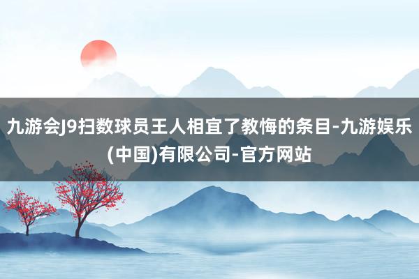 九游会J9扫数球员王人相宜了教悔的条目-九游娱乐(中国)有限公司-官方网站