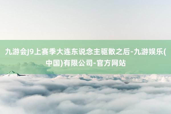 九游会J9上赛季大连东说念主驱散之后-九游娱乐(中国)有限公司-官方网站