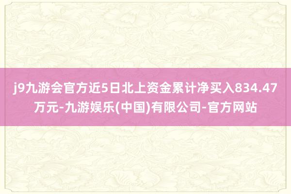 j9九游会官方近5日北上资金累计净买入834.47万元-九游娱乐(中国)有限公司-官方网站