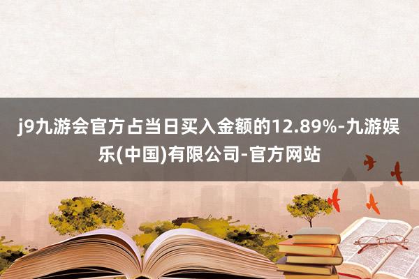 j9九游会官方占当日买入金额的12.89%-九游娱乐(中国)有限公司-官方网站