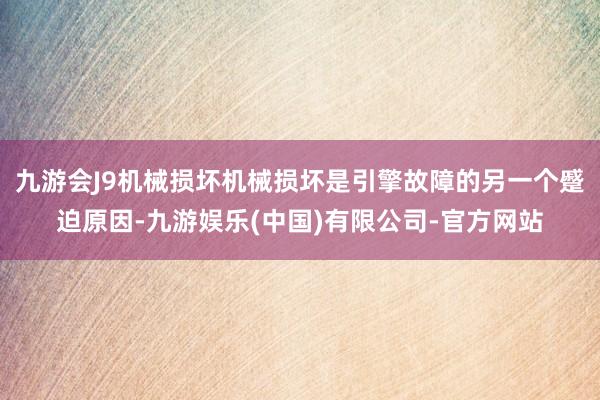 九游会J9机械损坏机械损坏是引擎故障的另一个蹙迫原因-九游娱乐(中国)有限公司-官方网站