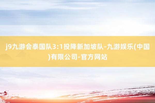 j9九游会泰国队3:1投降新加坡队-九游娱乐(中国)有限公司-官方网站