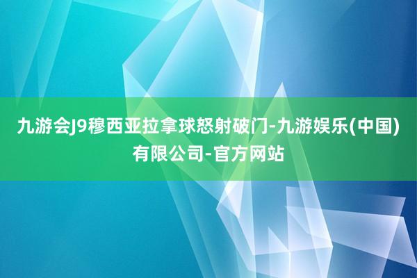 九游会J9穆西亚拉拿球怒射破门-九游娱乐(中国)有限公司-官方网站