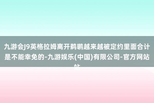 九游会J9英格拉姆离开鹈鹕越来越被定约里面合计是不能幸免的-九游娱乐(中国)有限公司-官方网站