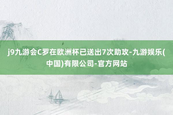 j9九游会C罗在欧洲杯已送出7次助攻-九游娱乐(中国)有限公司-官方网站