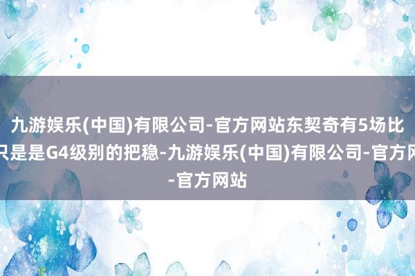 九游娱乐(中国)有限公司-官方网站东契奇有5场比赛只是是G4级别的把稳-九游娱乐(中国)有限公司-官方网站