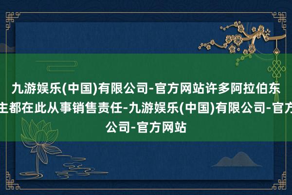 九游娱乐(中国)有限公司-官方网站许多阿拉伯东说念主都在此从事销售责任-九游娱乐(中国)有限公司-官方网站