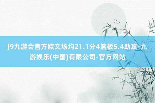 j9九游会官方欧文场均21.1分4篮板5.4助攻-九游娱乐(中国)有限公司-官方网站