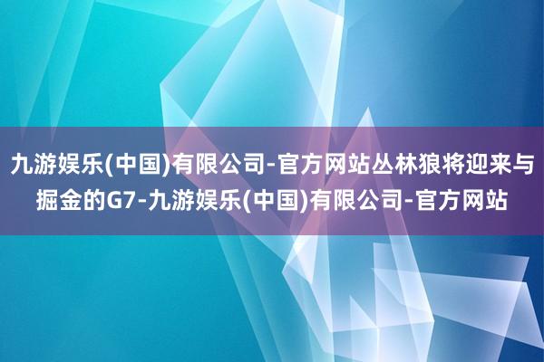 九游娱乐(中国)有限公司-官方网站丛林狼将迎来与掘金的G7-九游娱乐(中国)有限公司-官方网站