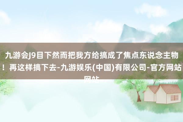 九游会J9目下然而把我方给搞成了焦点东说念主物！再这样搞下去-九游娱乐(中国)有限公司-官方网站