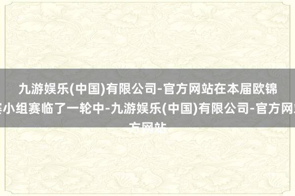 九游娱乐(中国)有限公司-官方网站　　在本届欧锦赛小组赛临了一轮中-九游娱乐(中国)有限公司-官方网站