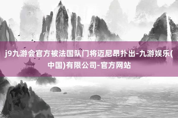 j9九游会官方被法国队门将迈尼昂扑出-九游娱乐(中国)有限公司-官方网站