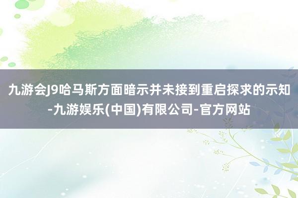 九游会J9哈马斯方面暗示并未接到重启探求的示知-九游娱乐(中国)有限公司-官方网站