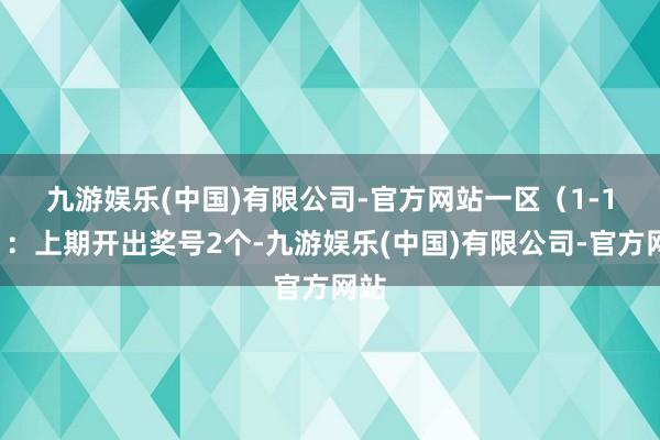 九游娱乐(中国)有限公司-官方网站　　一区（1-11）：上期开出奖号2个-九游娱乐(中国)有限公司-官方网站