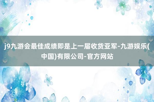 j9九游会最佳成绩即是上一届收货亚军-九游娱乐(中国)有限公司-官方网站