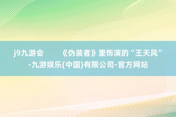 j9九游会        《伪装者》里饰演的“王天风”-九游娱乐(中国)有限公司-官方网站