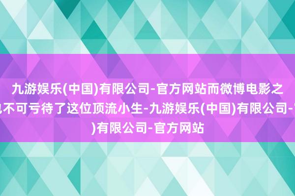 九游娱乐(中国)有限公司-官方网站而微博电影之夜当然也不可亏待了这位顶流小生-九游娱乐(中国)有限公司-官方网站