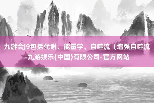 九游会J9包括代谢、能量学、自噬流（增强自噬流-九游娱乐(中国)有限公司-官方网站