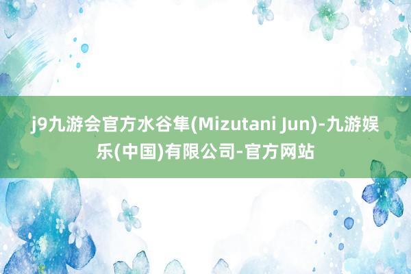 j9九游会官方水谷隼(Mizutani Jun)-九游娱乐(中国)有限公司-官方网站