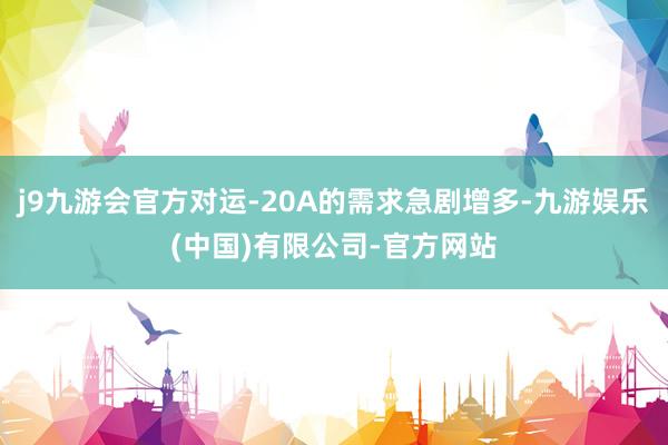 j9九游会官方对运-20A的需求急剧增多-九游娱乐(中国)有限公司-官方网站