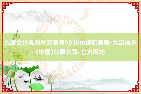 九游会J9岚图厚交领有901km续航里程-九游娱乐(中国)有限公司-官方网站