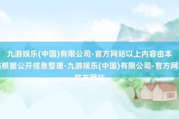 九游娱乐(中国)有限公司-官方网站以上内容由本站根据公开信息整理-九游娱乐(中国)有限公司-官方网站