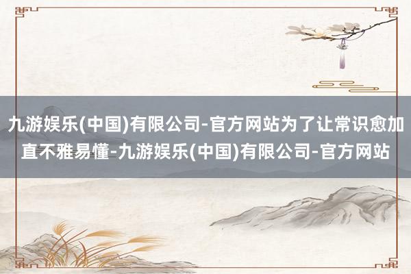 九游娱乐(中国)有限公司-官方网站为了让常识愈加直不雅易懂-九游娱乐(中国)有限公司-官方网站