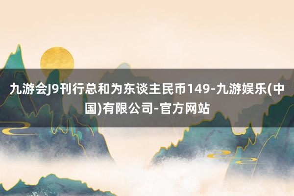 九游会J9刊行总和为东谈主民币149-九游娱乐(中国)有限公司-官方网站