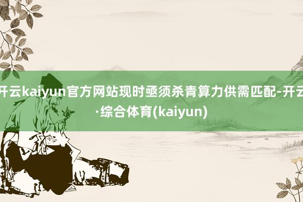 开云kaiyun官方网站现时亟须杀青算力供需匹配-开云·综合体育(kaiyun)