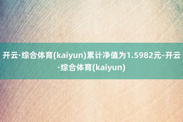 开云·综合体育(kaiyun)累计净值为1.5982元-开云·综合体育(kaiyun)