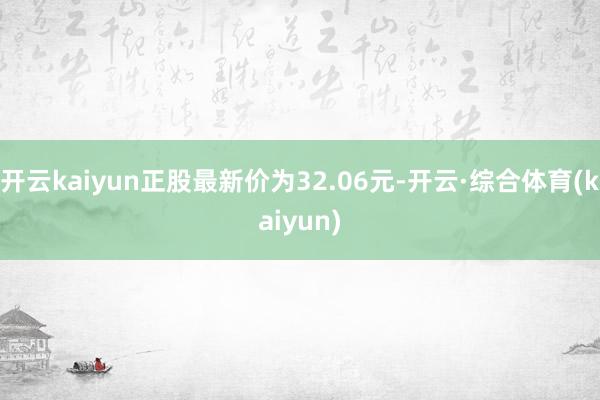 开云kaiyun正股最新价为32.06元-开云·综合体育(kaiyun)