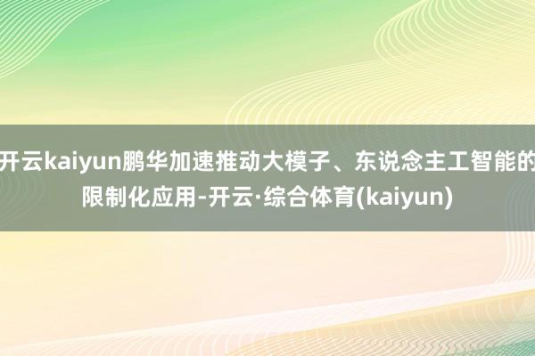 开云kaiyun鹏华加速推动大模子、东说念主工智能的限制化应用-开云·综合体育(kaiyun)