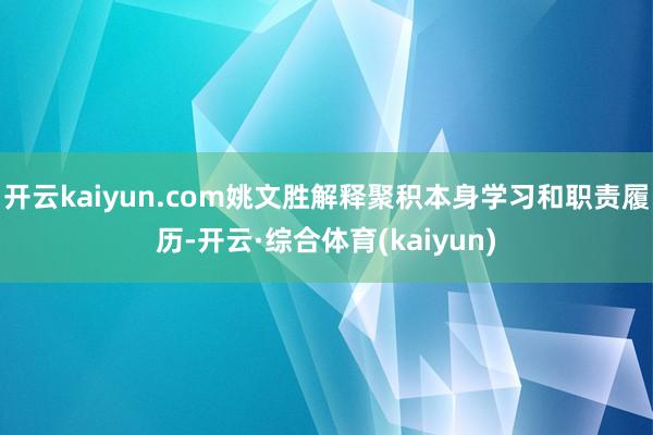 开云kaiyun.com姚文胜解释聚积本身学习和职责履历-开云·综合体育(kaiyun)