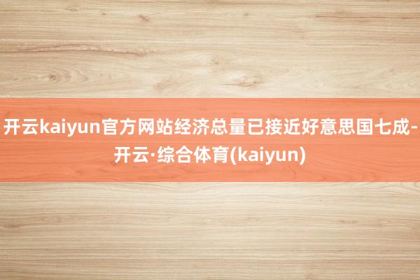 开云kaiyun官方网站经济总量已接近好意思国七成-开云·综合体育(kaiyun)