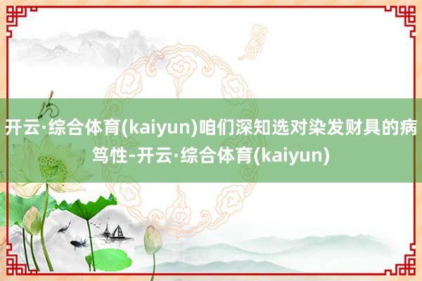 开云·综合体育(kaiyun)咱们深知选对染发财具的病笃性-开云·综合体育(kaiyun)