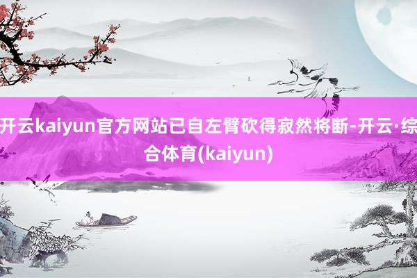 开云kaiyun官方网站已自左臂砍得寂然将断-开云·综合体育(kaiyun)