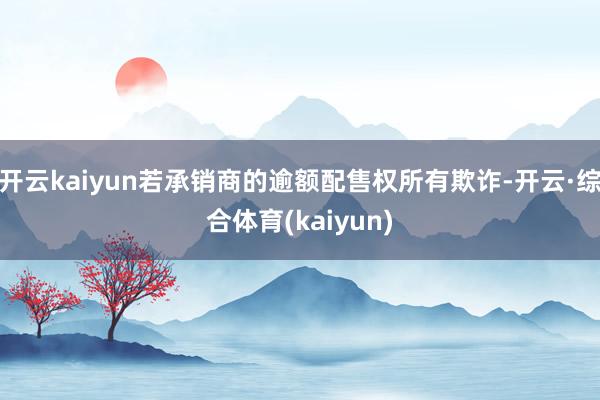 开云kaiyun若承销商的逾额配售权所有欺诈-开云·综合体育(kaiyun)