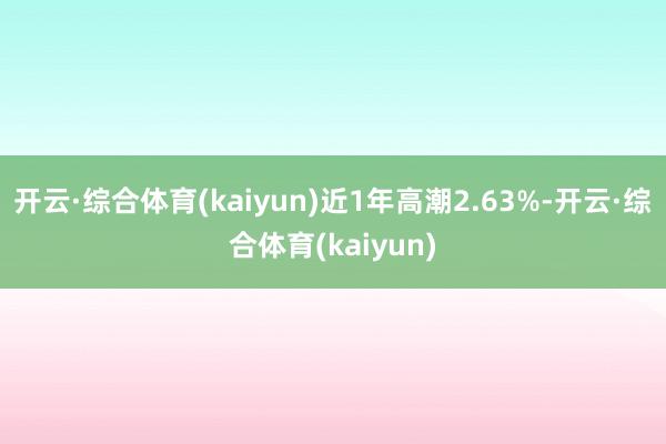 开云·综合体育(kaiyun)近1年高潮2.63%-开云·综合体育(kaiyun)