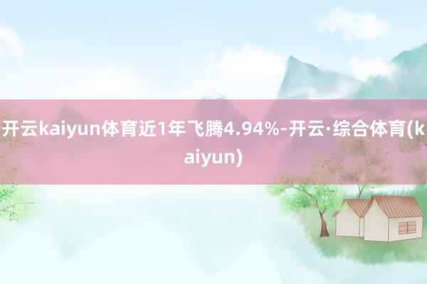 开云kaiyun体育近1年飞腾4.94%-开云·综合体育(kaiyun)