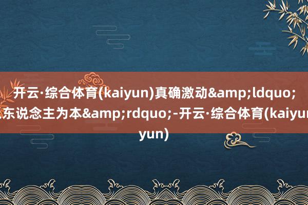 开云·综合体育(kaiyun)真确激动&ldquo;以东说念主为本&rdquo;-开云·综合体育(kaiyun)