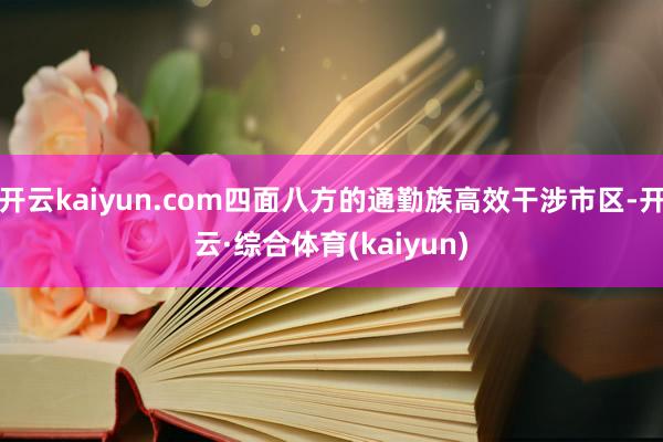 开云kaiyun.com四面八方的通勤族高效干涉市区-开云·综合体育(kaiyun)