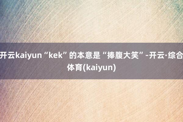 开云kaiyun“kek”的本意是“捧腹大笑”-开云·综合体育(kaiyun)