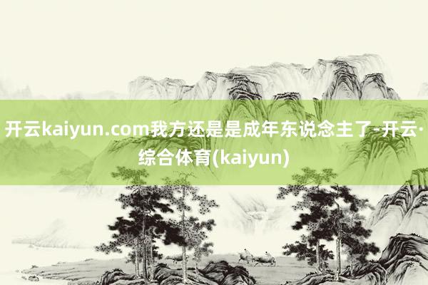 开云kaiyun.com我方还是是成年东说念主了-开云·综合体育(kaiyun)