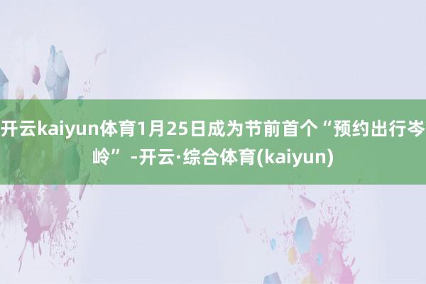 开云kaiyun体育1月25日成为节前首个“预约出行岑岭” -开云·综合体育(kaiyun)